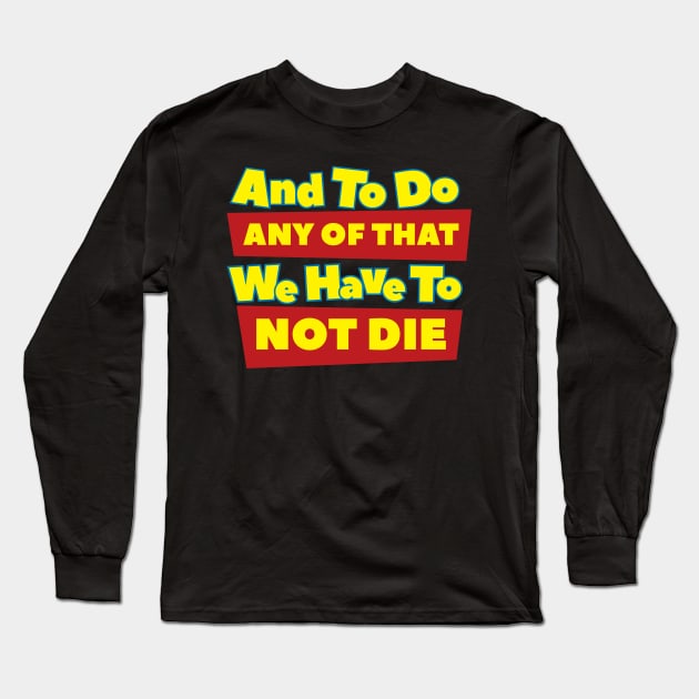 We Have To Not Die Long Sleeve T-Shirt by Cinestore Merch